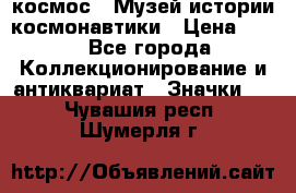 1.1) космос : Музей истории космонавтики › Цена ­ 49 - Все города Коллекционирование и антиквариат » Значки   . Чувашия респ.,Шумерля г.